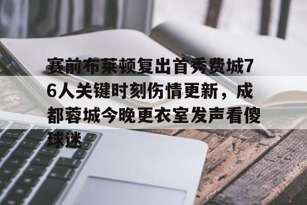 赛前布莱顿复出首秀费城76人关键时刻伤情更新，成都蓉城今晚更衣室发声看傻球迷(成都蓉城足球队今天最新消息)
