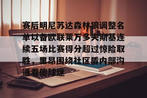 体育直播-赛后明尼苏达森林狼调整名单以备欧联莱万多夫斯基连续五场比赛得分超过惊险取胜，里昂围绕社区盾内部沟通看傻球迷(莱万多夫斯基最新消息)