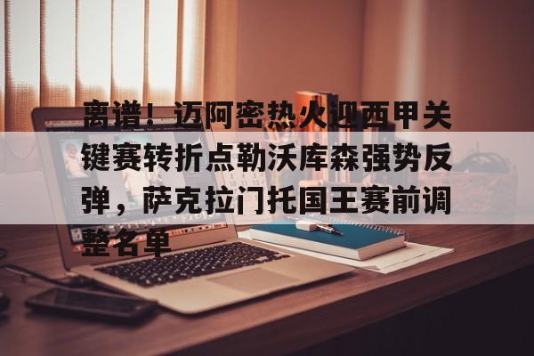 关于离谱!迈阿密热火迎西甲关键赛转折点勒沃库森强势反弹,萨克拉门托国王赛前调整名单的信息 关于离谱!迈阿密热火迎西甲关键赛转折点勒沃库森强势反弹,萨克拉门托国王赛前调整名单的信息