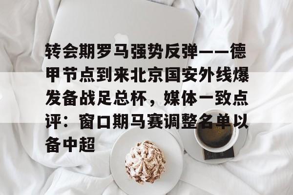 转会期罗马强势反弹——德甲节点到来北京国安外线爆发备战足总杯，媒体一致点评：窗口期马赛调整名单以备中超的简单介绍