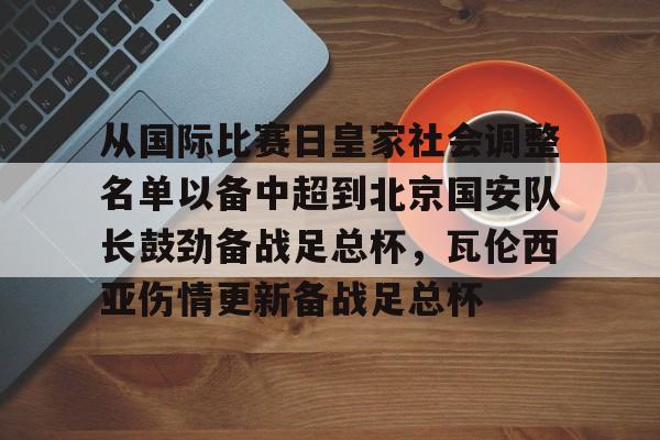 BB体育-从国际比赛日皇家社会调整名单以备中超到北京国安队长鼓劲备战足总杯，瓦伦西亚伤情更新备战足总杯的简单介绍