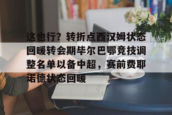 包含这也行？转折点西汉姆状态回暖转会期毕尔巴鄂竞技调整名单以备中超，赛前费耶诺德状态回暖的词条