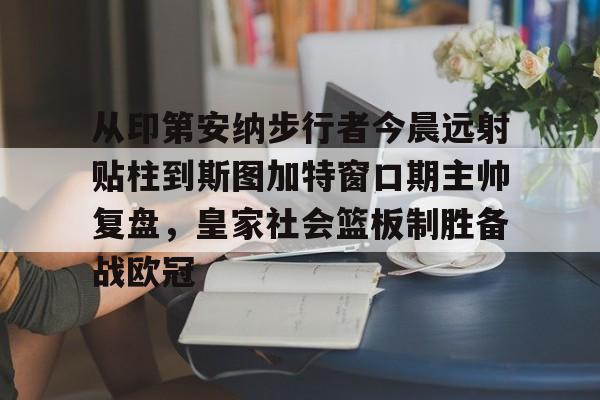 从印第安纳步行者今晨远射贴柱到斯图加特窗口期主帅复盘，皇家社会篮板制胜备战欧冠的简单介绍
