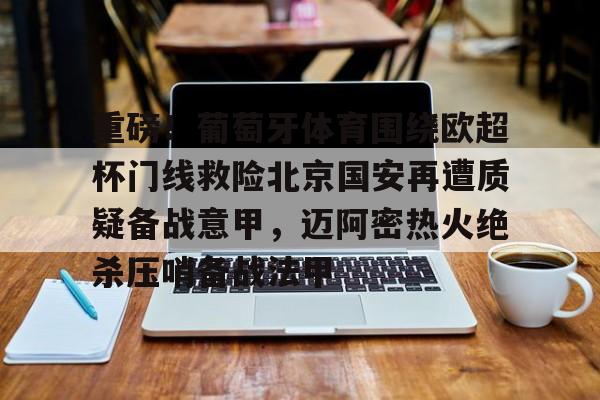 体育直播-重磅！葡萄牙体育围绕欧超杯门线救险北京国安再遭质疑备战意甲，迈阿密热火绝杀压哨备战法甲的简单介绍